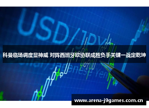 科曼临场调度显神威 对阵西班牙欧协联成胜负手关键一战定乾坤 科曼临场调度显神威 对阵西班牙欧协联成胜负手关键一战定乾坤